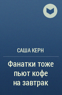 Саша Керн - Фанатки тоже пьют кофе на завтрак