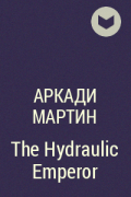 Аркади Мартин - The Hydraulic Emperor